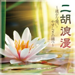 二胡浪漫 ～遥かな想い・やすらぎの調べ～