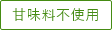 甘味料不使用