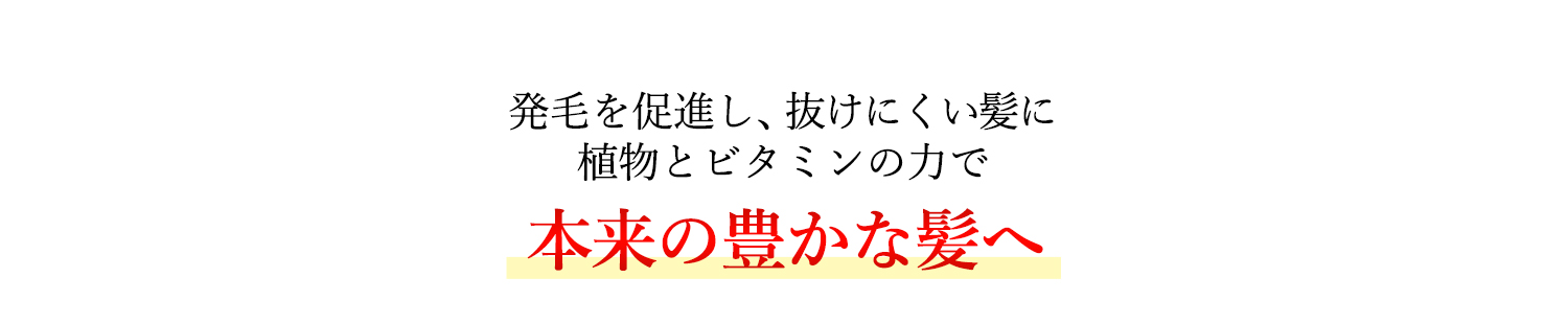 発毛を促進し、強く抜けにくい髪に植物とビタミンの力で本来の強く豊かな髪に