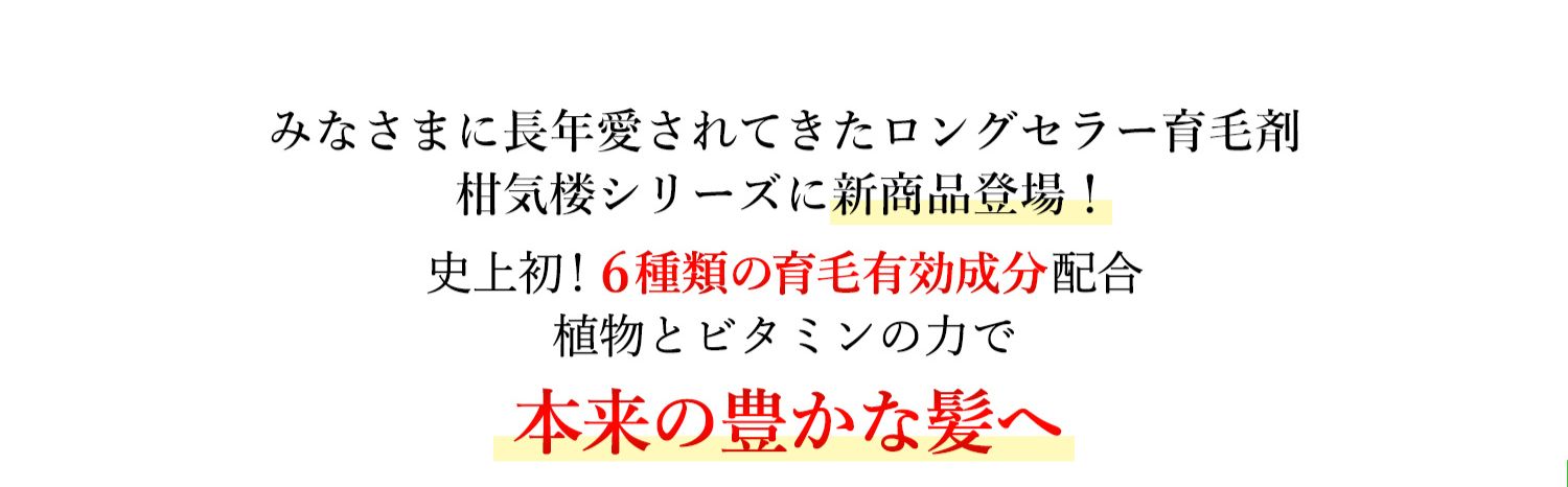 みなさまに長年愛されてきたロングセラー育毛剤柑気楼シリーズに新商品登場！史上初！6種類の育毛有効成分配合 植物とビタミンの力で本来の強く豊かな髪に