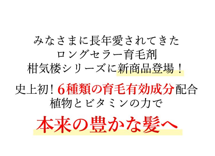 みなさまに長年愛されてきたロングセラー育毛剤柑気楼シリーズに新商品登場！史上初！6種類の育毛有効成分配合 植物とビタミンの力で本来の強く豊かな髪に