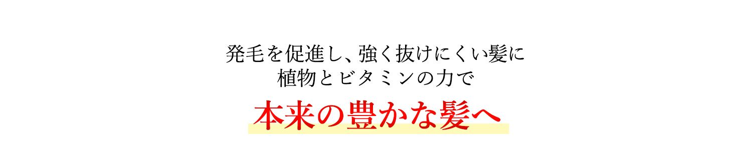 発毛を促進し、強く抜けにくい髪に植物とビタミンの力で本来の強く豊かな髪に
