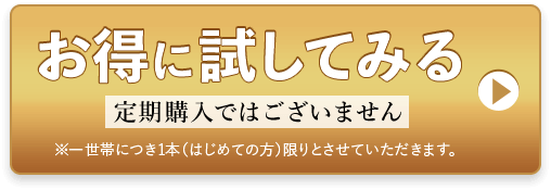 お得に試してみる 定期購入ではありません ※一世帯につき1本（はじめての方）限りとさせていただきます。