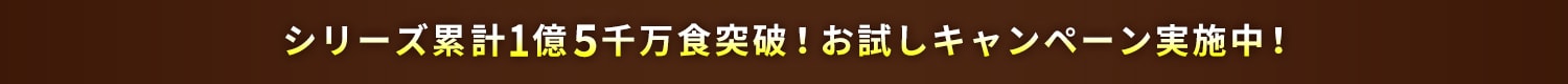 シリーズ累計1億2千万食突破！お試しキャンペーン実施中！