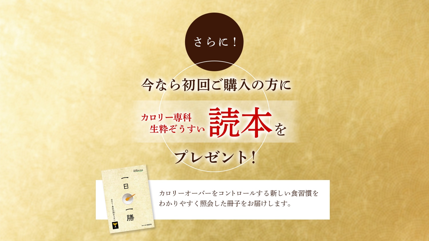 さらに！ 今なら初回ご購入の方に カロリー専科生粋ぞうすい読本をプレゼント！ カロリーオーバーをコントロールする新しい食習慣をわかりやすく照会した冊子をお届けします。