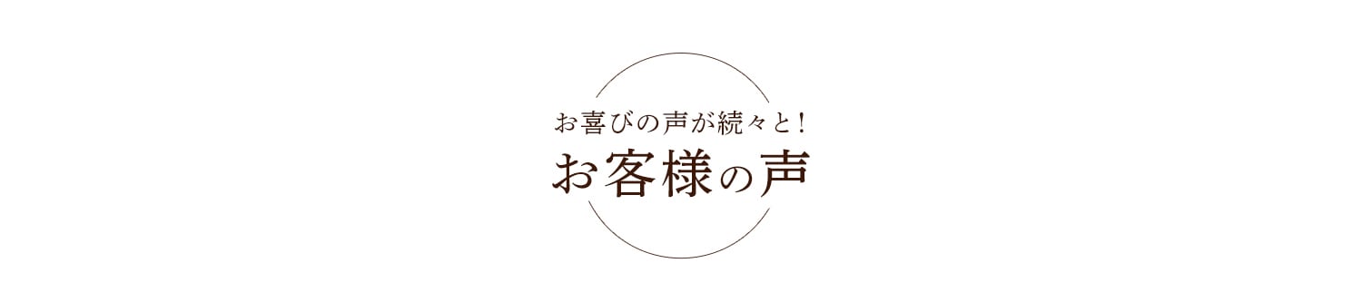 お喜びの声が続々と！お客様の声