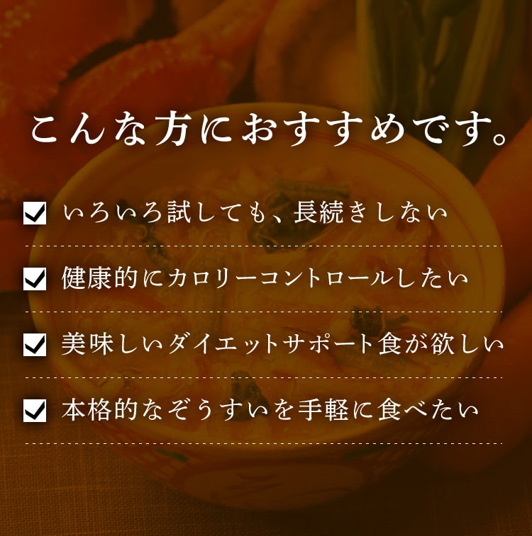 こんな方におすすめです。いろいろ試しても、長続きしない 健康的にカロリーコントロールしたい 美味しいダイエットサポート食が欲しい 本格的なぞうすいを手軽に食べたい
