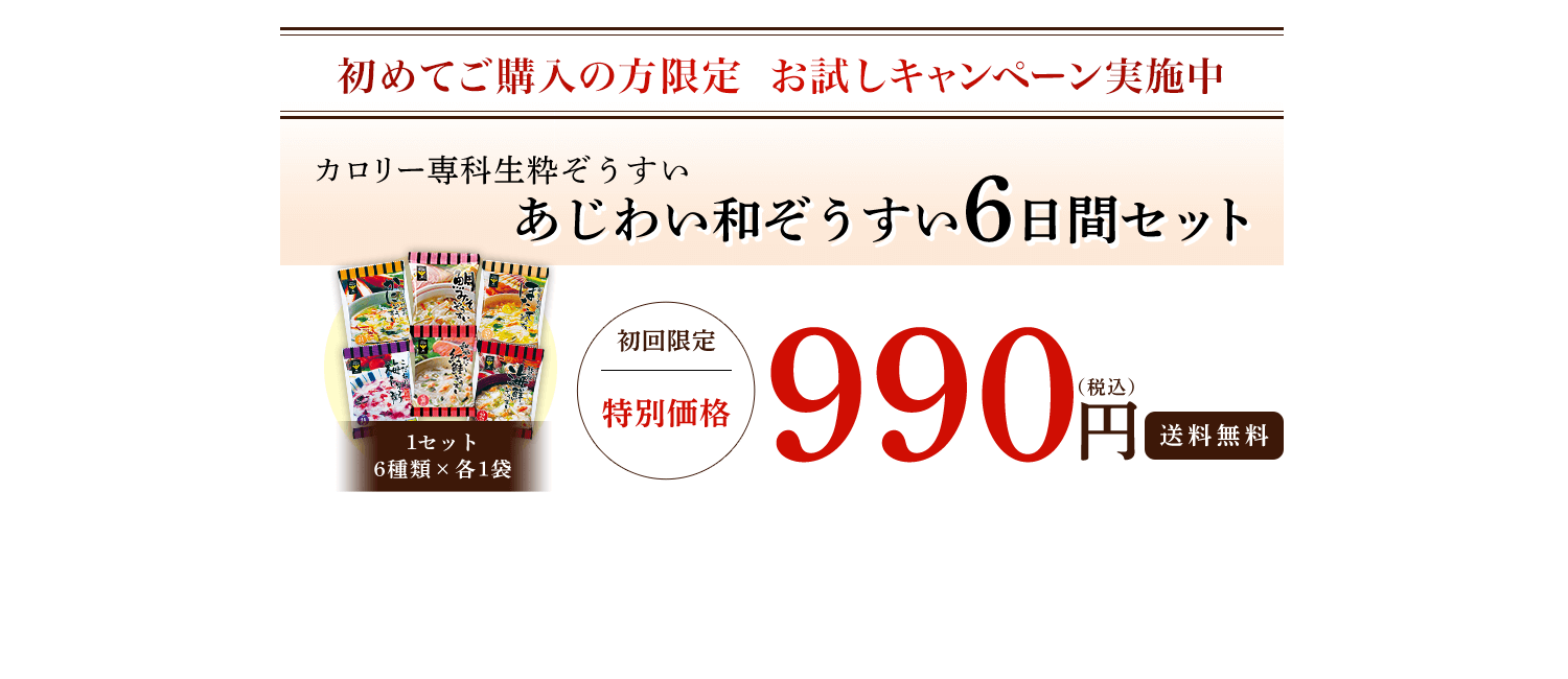 初めてご購入の方限定お試しキャンペーン実施中 カロリー専科生粋ぞうすい　あじわい和ぞうすい6日間セット 初回限定特別価格 990円(税込) 送料無料